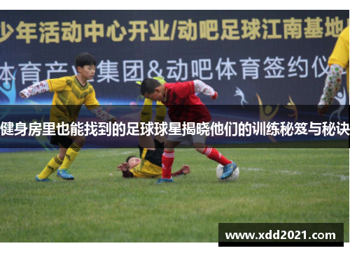 健身房里也能找到的足球球星揭晓他们的训练秘笈与秘诀
