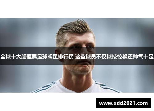 全球十大颜值男足球明星排行榜 这些球员不仅球技惊艳还帅气十足