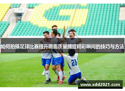 如何拍摄足球比赛提升画面质量捕捉精彩瞬间的技巧与方法