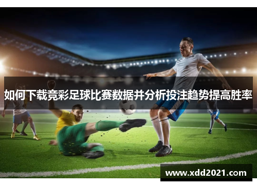 如何下载竞彩足球比赛数据并分析投注趋势提高胜率