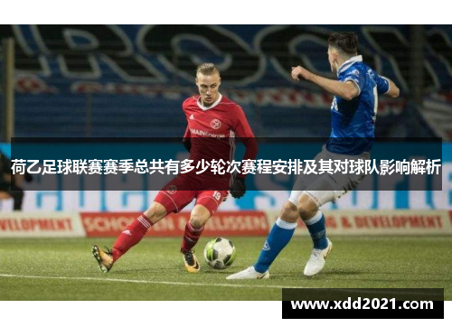 荷乙足球联赛赛季总共有多少轮次赛程安排及其对球队影响解析