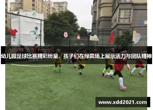 幼儿园足球比赛精彩纷呈，孩子们在绿茵场上展示活力与团队精神