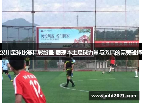 汉川足球比赛精彩纷呈 展现本土足球力量与激情的完美碰撞