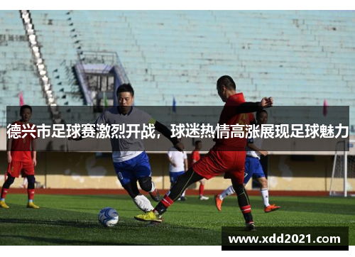 德兴市足球赛激烈开战，球迷热情高涨展现足球魅力
