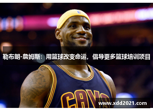 勒布朗-詹姆斯：用篮球改变命运，倡导更多篮球培训项目