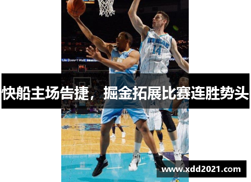 快船主场告捷，掘金拓展比赛连胜势头
